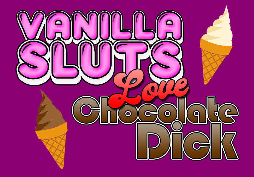 Vanilla Sluts Love Chocolate Dick